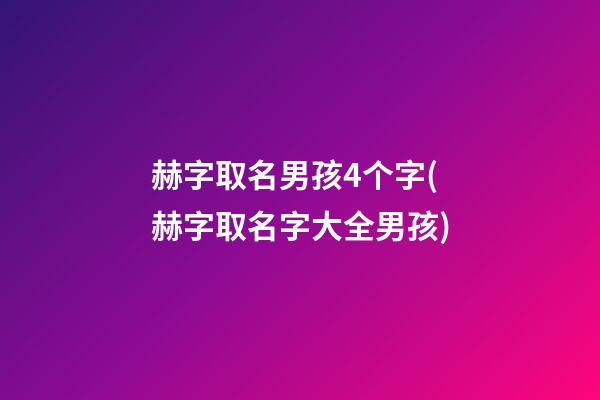 赫字取名男孩4个字(赫字取名字大全男孩)