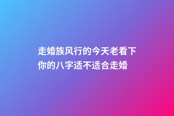 走婚族风行的今天老看下你的八字适不适合走婚