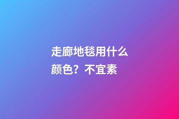 走廊地毯用什么颜色？不宜素