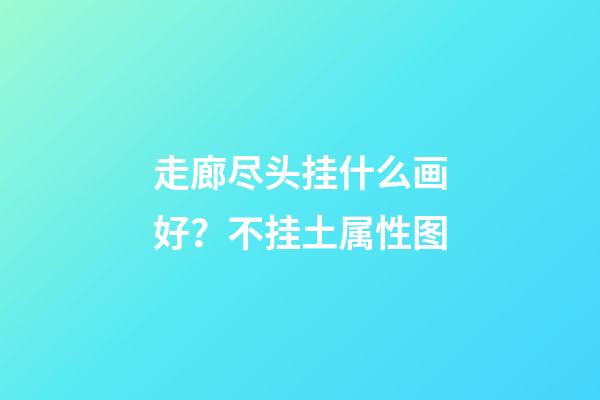 走廊尽头挂什么画好？不挂土属性图