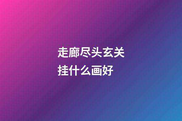 走廊尽头玄关挂什么画好