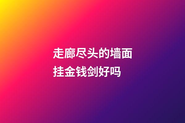 走廊尽头的墙面挂金钱剑好吗