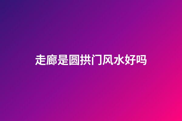 走廊是圆拱门风水好吗