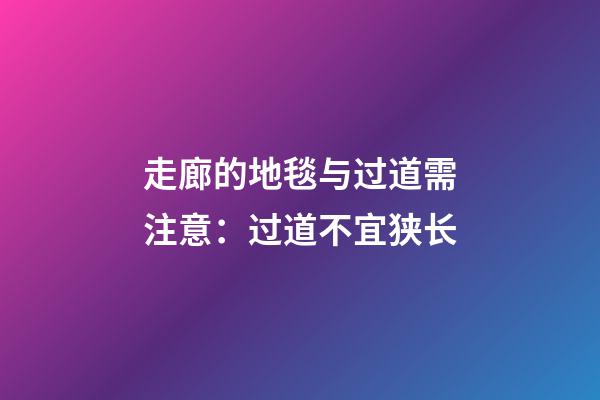 走廊的地毯与过道需注意：过道不宜狭长