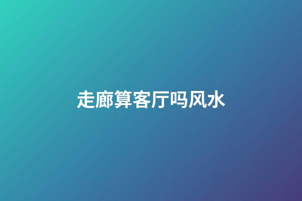 走廊算客厅吗风水