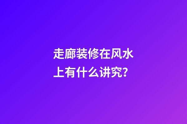 走廊装修在风水上有什么讲究？
