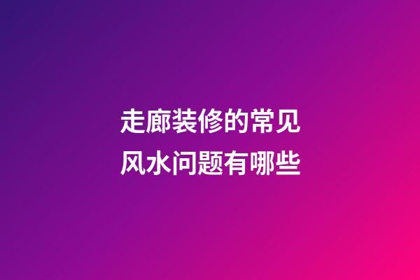 走廊装修的常见风水问题有哪些