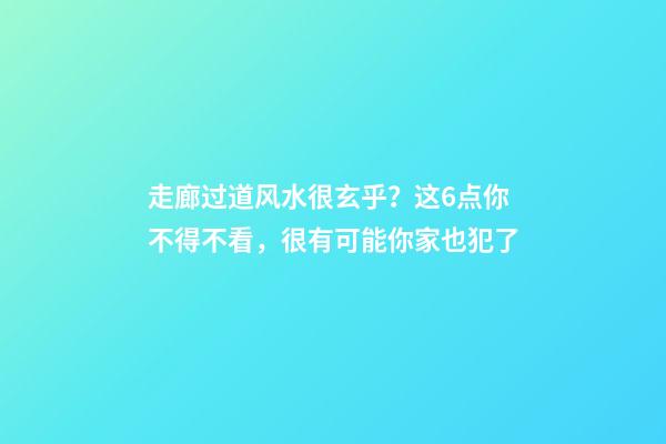 走廊过道风水很玄乎？这6点你不得不看，很有可能你家也犯了