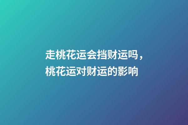 走桃花运会挡财运吗，桃花运对财运的影响