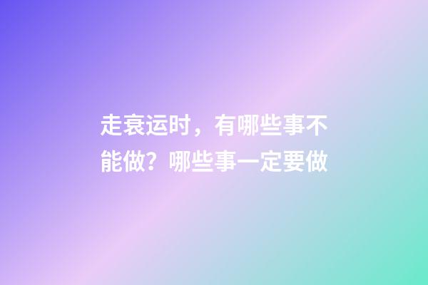 走衰运时，有哪些事不能做？哪些事一定要做
