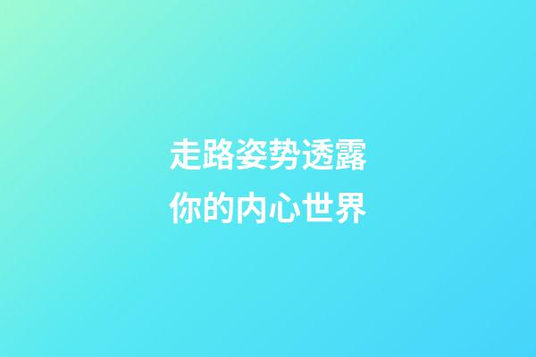 走路姿势透露你的内心世界