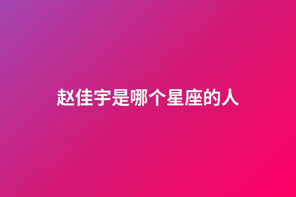 赵佳宇是哪个星座的人-第1张-星座运势-玄机派