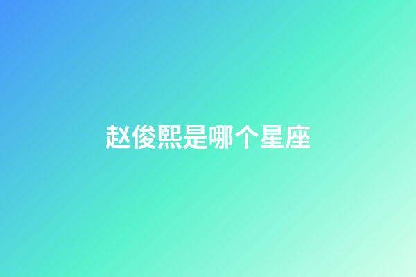 赵俊熙是哪个星座-第1张-星座运势-玄机派