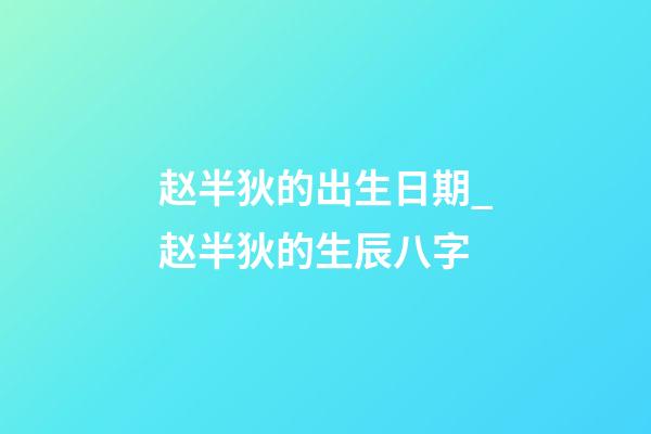 赵半狄的出生日期_赵半狄的生辰八字