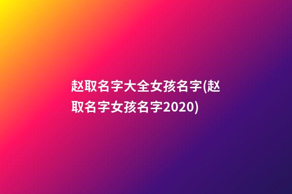 赵取名字大全女孩名字(赵取名字女孩名字2020)
