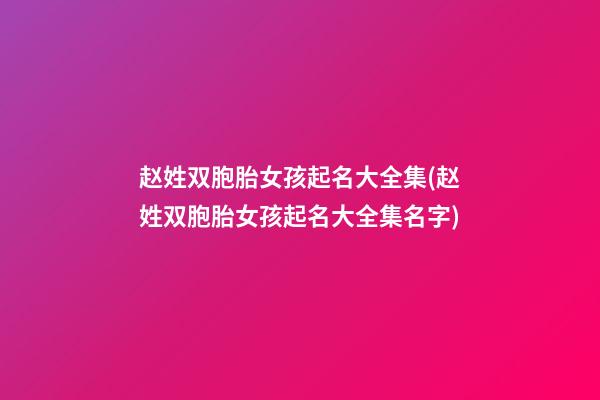 赵姓双胞胎女孩起名大全集(赵姓双胞胎女孩起名大全集名字)