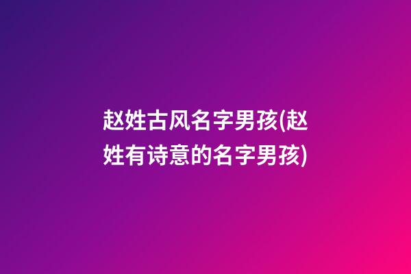 赵姓古风名字男孩(赵姓有诗意的名字男孩)