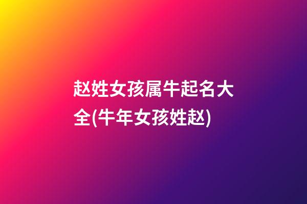 赵姓女孩属牛起名大全(牛年女孩姓赵)