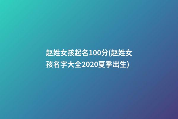 赵姓女孩起名100分(赵姓女孩名字大全2020夏季出生)