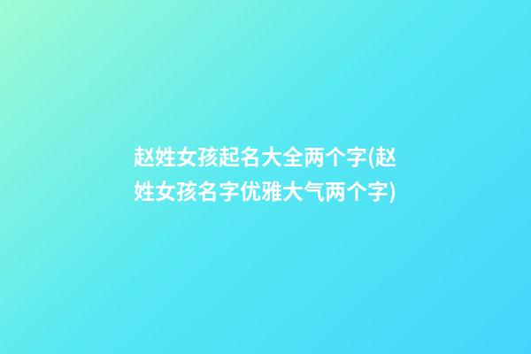 赵姓女孩起名大全两个字(赵姓女孩名字优雅大气两个字)
