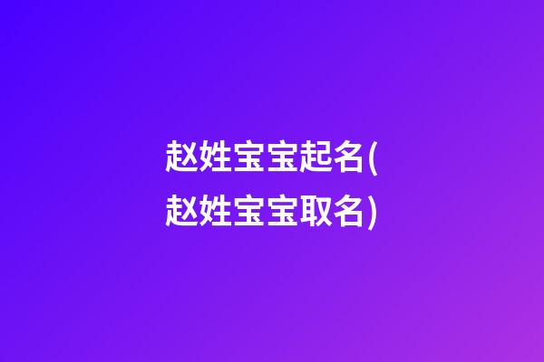 赵姓宝宝起名(赵姓宝宝取名)