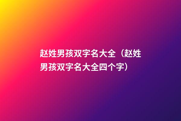 赵姓男孩双字名大全（赵姓男孩双字名大全四个字）