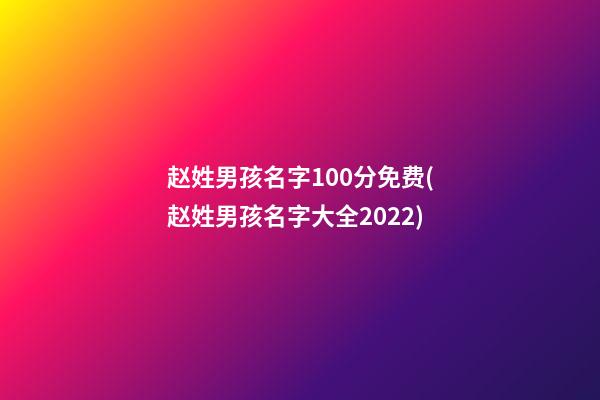 赵姓男孩名字100分免费(赵姓男孩名字大全2022)