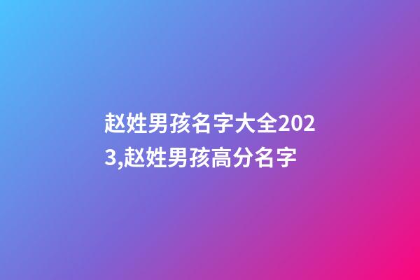 赵姓男孩名字大全2023,赵姓男孩高分名字