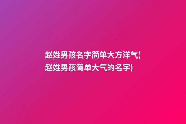 赵姓男孩名字简单大方洋气(赵姓男孩简单大气的名字)