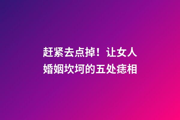 赶紧去点掉！让女人婚姻坎坷的五处痣相
