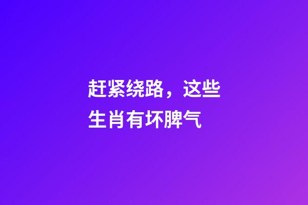 赶紧绕路，这些生肖有坏脾气