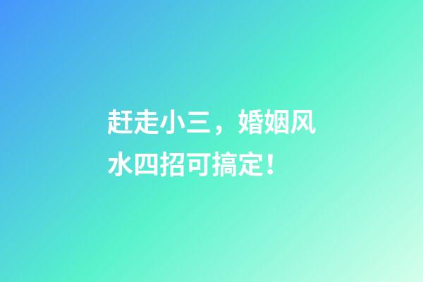 赶走小三，婚姻风水四招可搞定！