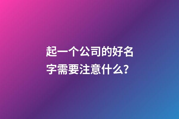 起一个公司的好名字需要注意什么？-第1张-公司起名-玄机派