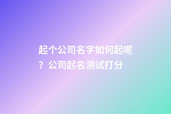 起个公司名字如何起呢？公司起名测试打分-第1张-公司起名-玄机派