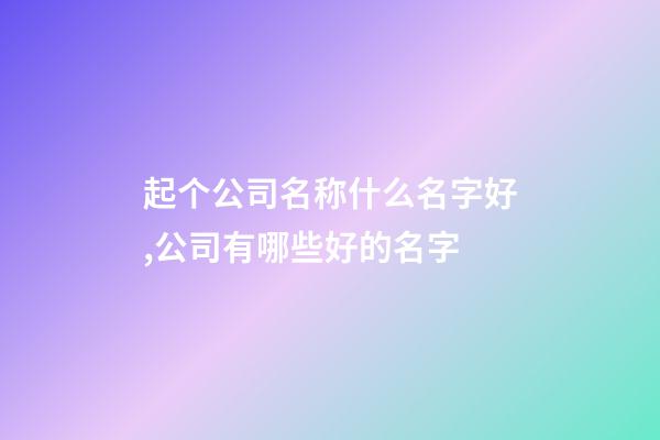 起个公司名称什么名字好,公司有哪些好的名字-第1张-公司起名-玄机派
