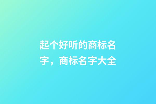 起个好听的商标名字，商标名字大全-第1张-商标起名-玄机派