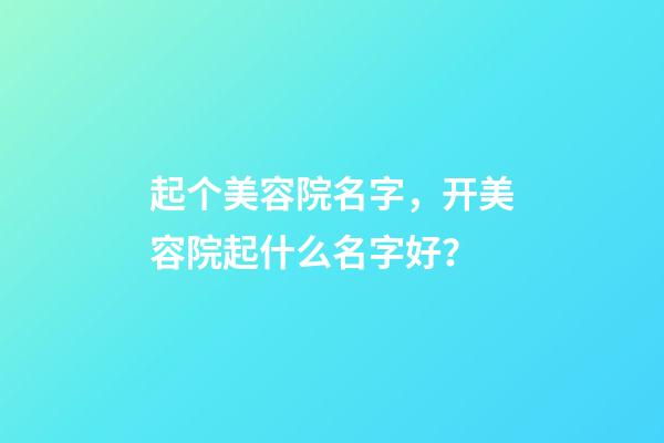 起个美容院名字，开美容院起什么名字好？-第1张-店铺起名-玄机派