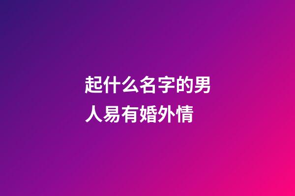 起什么名字的男人易有婚外情