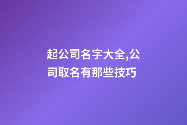 起公司名字大全,公司取名有那些技巧-第1张-公司起名-玄机派