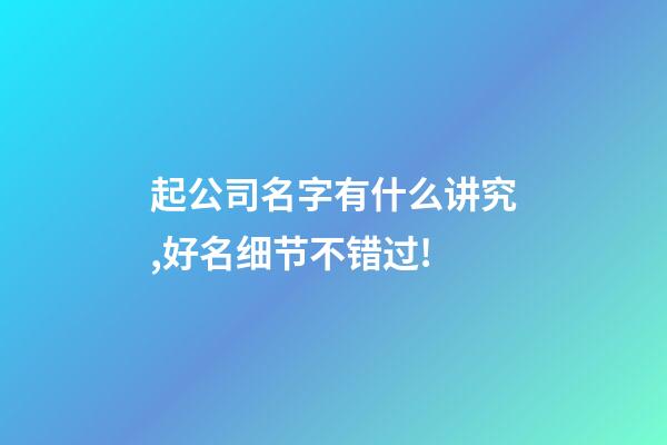 起公司名字有什么讲究,好名细节不错过!-第1张-公司起名-玄机派