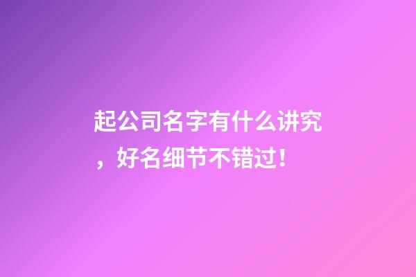 起公司名字有什么讲究，好名细节不错过！-第1张-公司起名-玄机派