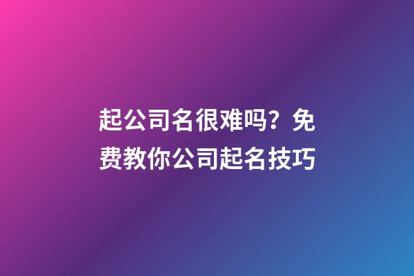 起公司名很难吗？免费教你公司起名技巧-第1张-公司起名-玄机派