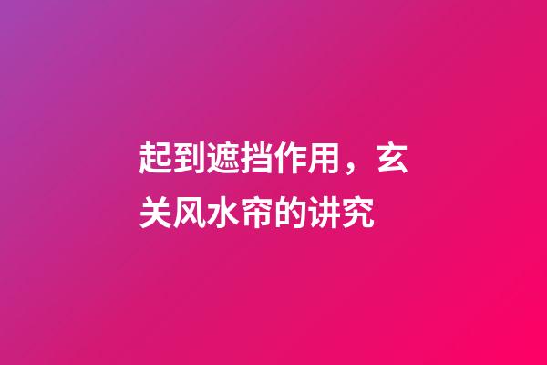 起到遮挡作用，玄关风水帘的讲究