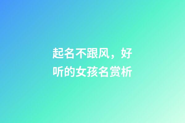 起名不跟风，好听的女孩名赏析