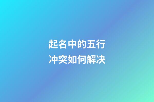 起名中的五行冲突如何解决