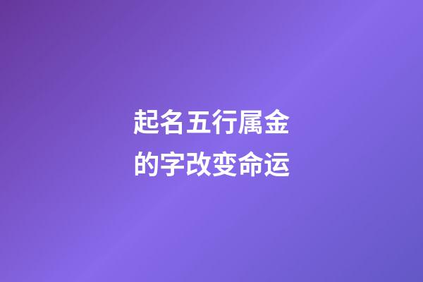 起名五行属金的字改变命运