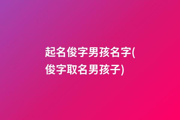 起名俊字男孩名字(俊字取名男孩子)