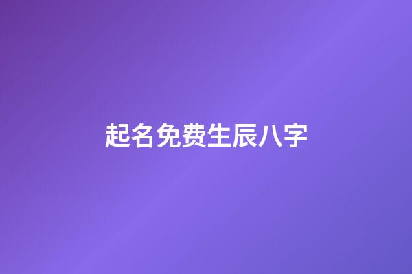 起名免费生辰八字(起名字免费生辰八字)-第1张-宝宝起名-玄机派