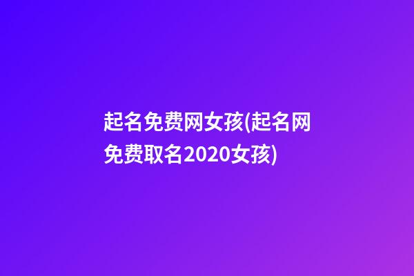 起名免费网女孩(起名网免费取名2020女孩)