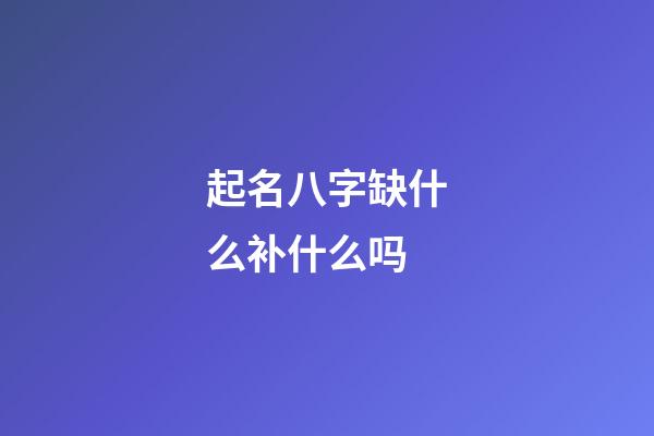 起名八字缺什么补什么吗(取名八字缺什么补什么吗)-第1张-宝宝起名-玄机派
